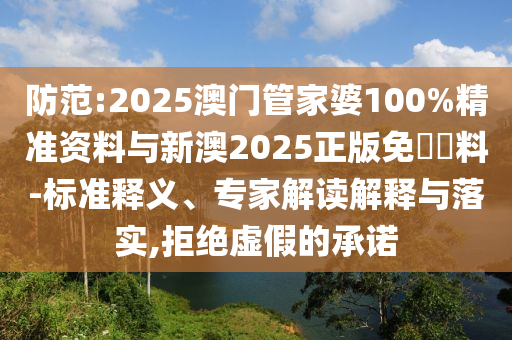 防范:2025澳门管家婆100%精准资料与新澳2025正版免費資料-标准释义、专家解读解释与落实,拒绝虚假的承诺